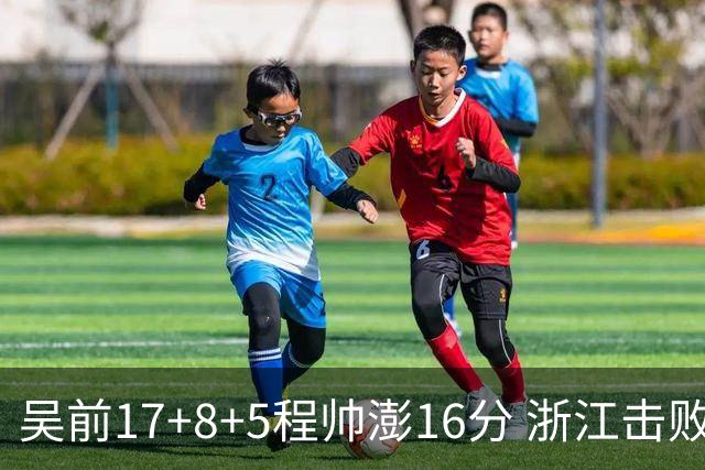 吴前17+8+5程帅澎16分 浙江击败肯帝亚取7连胜