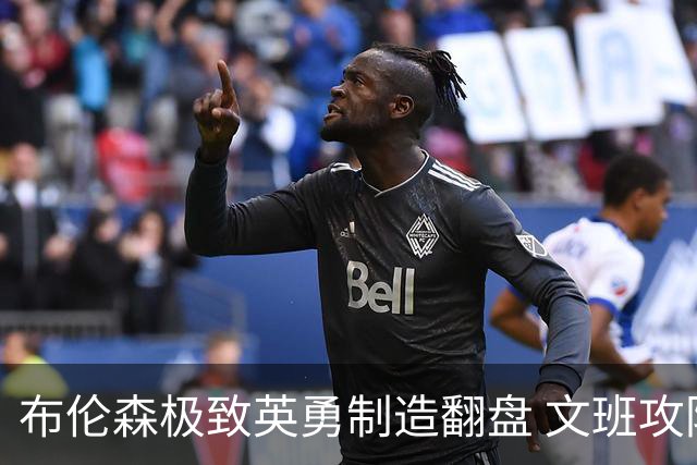 布伦森极致英勇制造翻盘 文班攻防都受挫软肋暴露