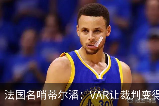法国名哨蒂尔潘：VAR让裁判变得更好 首要目标是在场上伸张正义