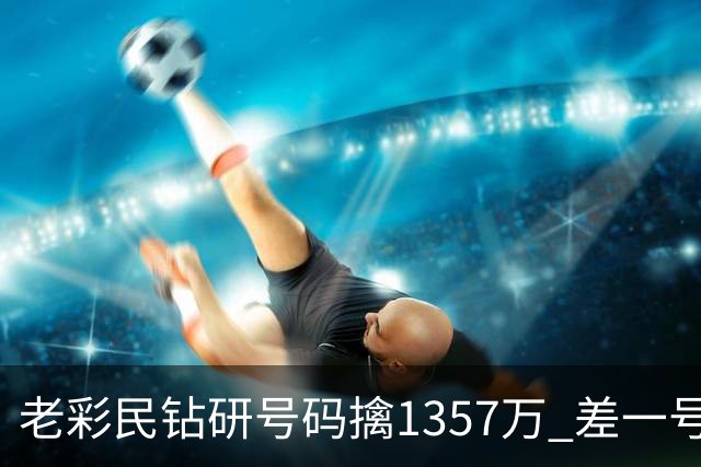老彩民钻研号码擒1357万 差一号错失9.7亿巨奖